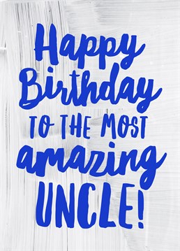 Happy Birthday Amazing Uncle, by Scribbler. He's darn amazing so why not tell him- it is his birthday after all! Remind your uber uncle of how great he is with this great card!